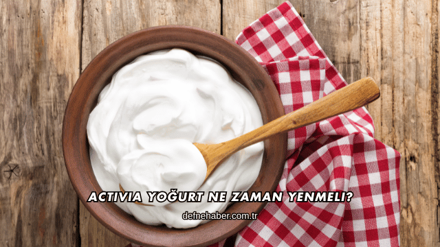 Activia Yoğurt Ne Zaman Yenmeli?