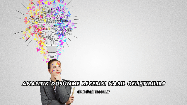 Analitik Düşünme Becerisi Nasıl Geliştirilir?