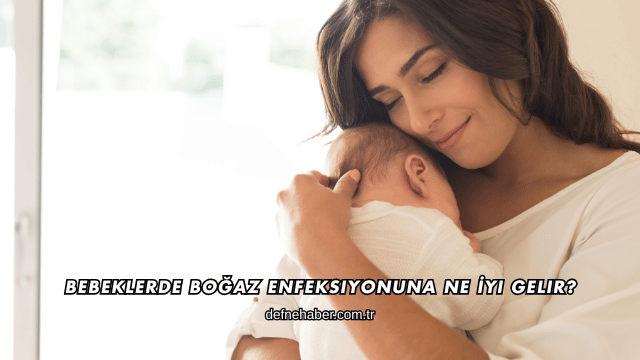 Bebeklerde Boğaz Enfeksiyonuna Ne İyi Gelir?
