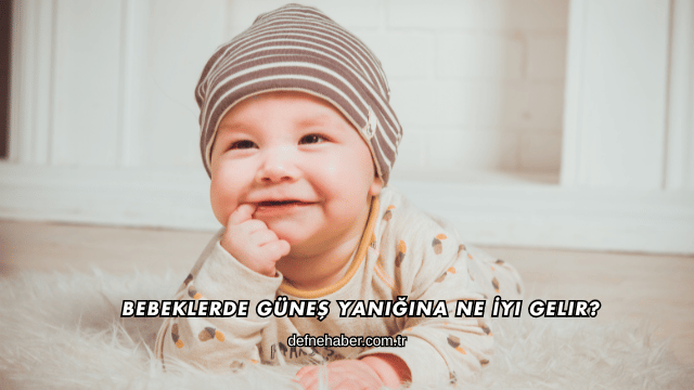 Bebeklerde Güneş Yanığına Ne İyi Gelir?