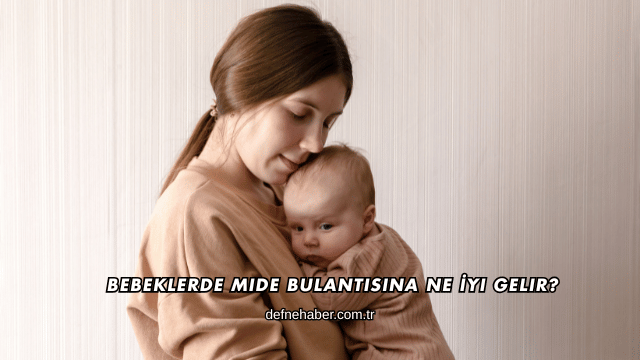 Bebeklerde Mide Bulantısına Ne İyi Gelir?