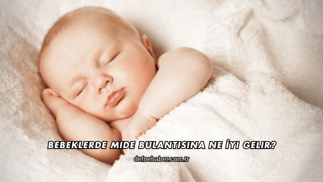 Bebeklerde Mide Bulantısına Ne İyi Gelir?
