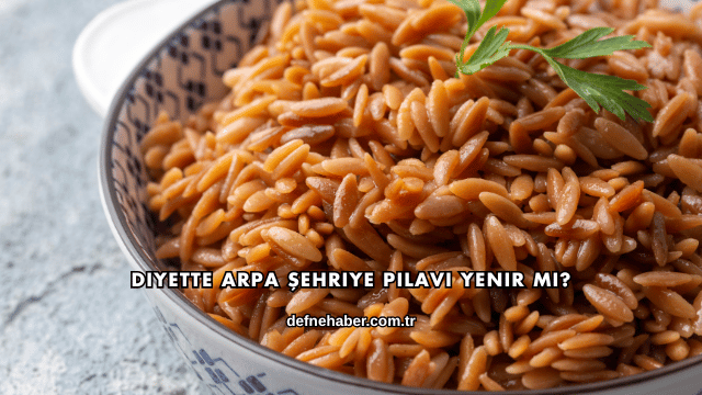 Diyette Arpa Şehriye Pilavı Yenir mi?