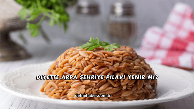 Diyette Arpa Şehriye Pilavı Yenir mi?
