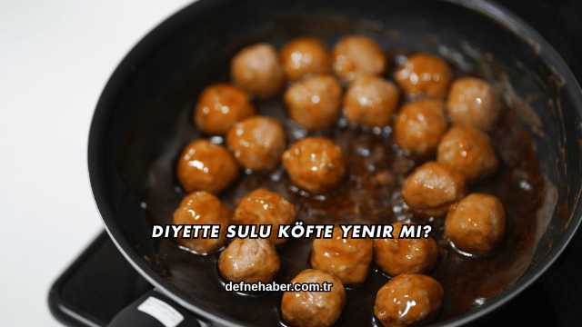 Diyette Sulu Köfte Yenir mi?