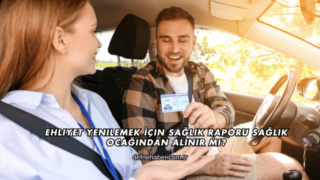 Ehliyet Yenilemek İçin Sağlık Raporu Sağlık Ocağından Alınır mı?