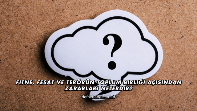 Fitne, Fesat ve Terörün Toplum Birliği Açısından Zararları Nelerdir?