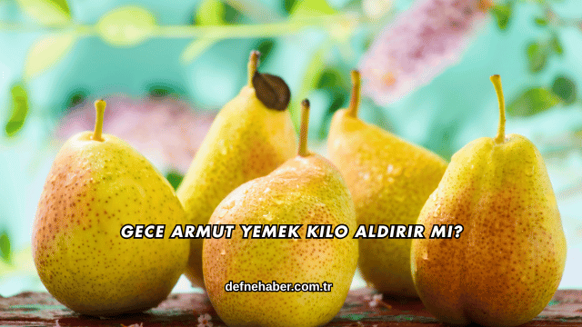 Gece Armut Yemek Kilo Aldırır mı?