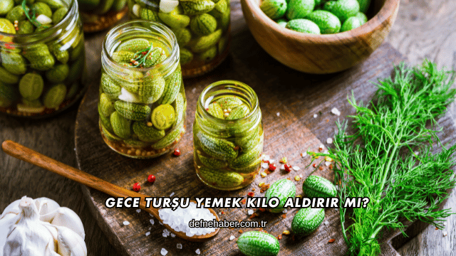 Gece Turşu Yemek Kilo Aldırır mı?