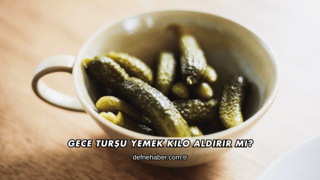 Gece Turşu Yemek Kilo Aldırır mı?