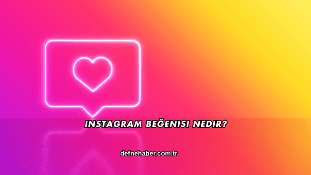 Instagram Beğenisi Nedir?