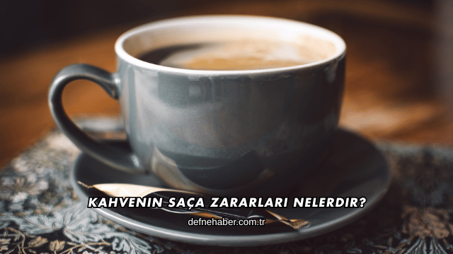Kahvenin Saça Zararları Nelerdir?
