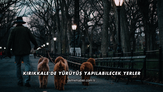 Kırıkkale'de Yürüyüş Yapılabilecek Yerler