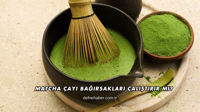 Matcha Çayı Bağırsakları Çalıştırır mı?