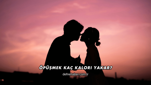 Öpüşmek Kaç Kalori Yakar?