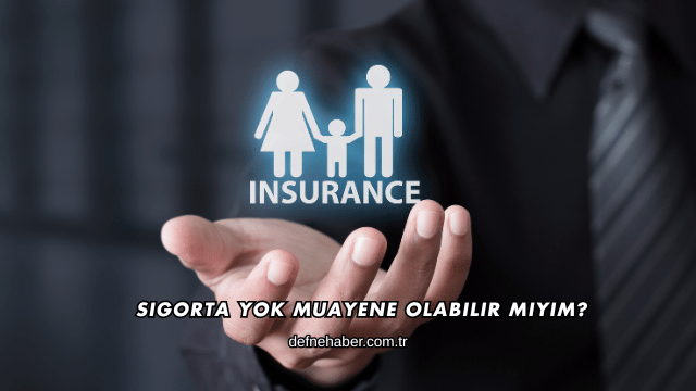 Sigorta Yok Muayene Olabilir miyim?