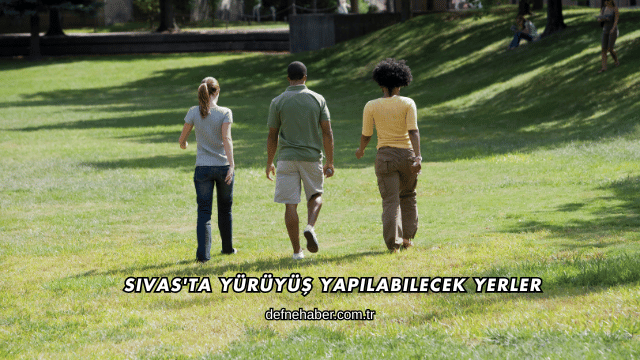 Sivas'ta Yürüyüş Yapılabilecek Yerler