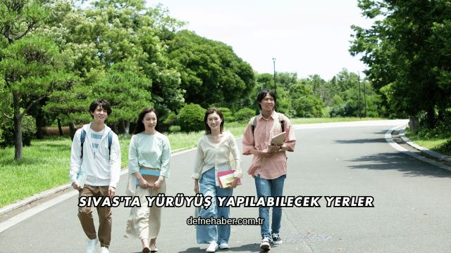 Sivas'ta Yürüyüş Yapılabilecek Yerler