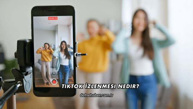 TikTok İzlenmesi Nedir