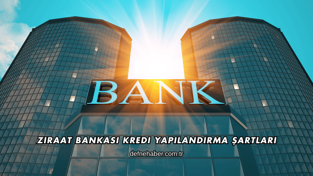 Ziraat Bankası Kredi Yapılandırma Şartları
