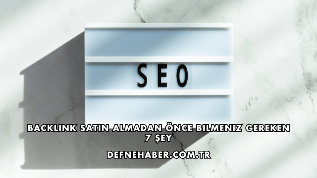 Backlink Satın Almadan Önce Bilmeniz Gereken 7 Şey