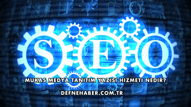 Mukas Medya Tanıtım Yazısı Hizmeti Nedir?
