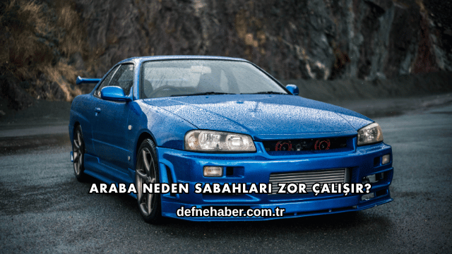 Araba Neden Sabahları Zor Çalışır?