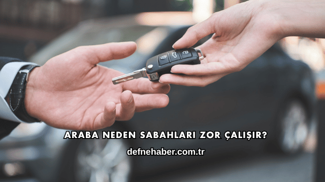 Araba Neden Sabahları Zor Çalışır?