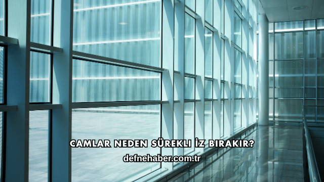 Camlar Neden Sürekli İz Bırakır