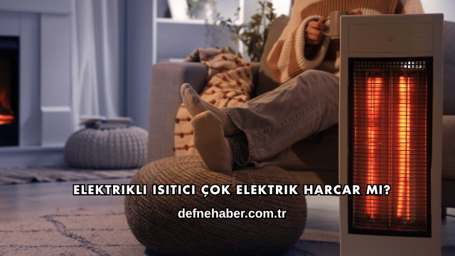 Elektrikli Isıtıcı Çok Elektrik Harcar mı?