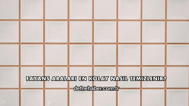 Fayans Araları En Kolay Nasıl Temizlenir?