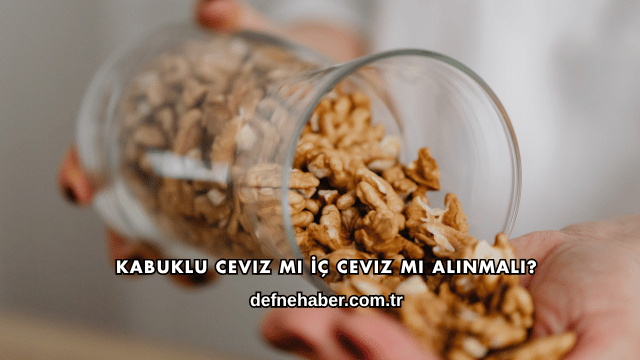 Kabuklu Ceviz mi İç Ceviz mi Alınmalı?
