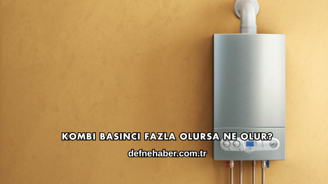 Kombi Basıncı Fazla Olursa Ne Olur?
