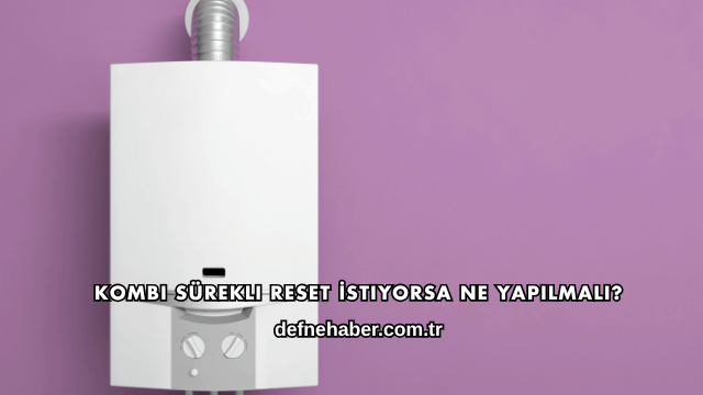 Kombi Sürekli Reset İstiyorsa Ne Yapılmalı?