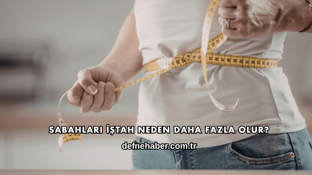 Sabahları İştah Neden Daha Fazla Olur?