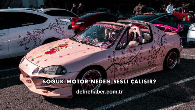 Soğuk Motor Neden Sesli Çalışır?