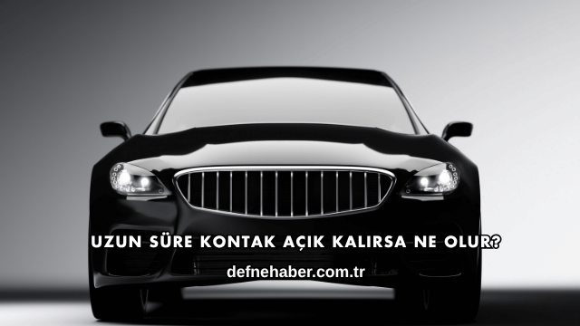 Uzun Süre Kontak Açık Kalırsa Ne Olur?